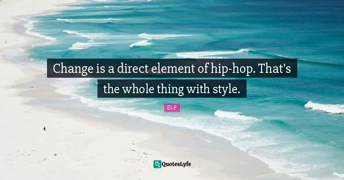 Change is a direct element of hip-hop. That's the whole thing with style.