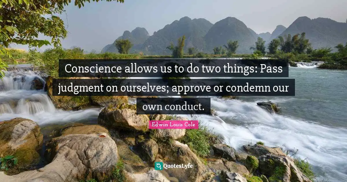 Conscience allows us to do two things: Pass judgment on ourselves; approve or condemn our own conduct.