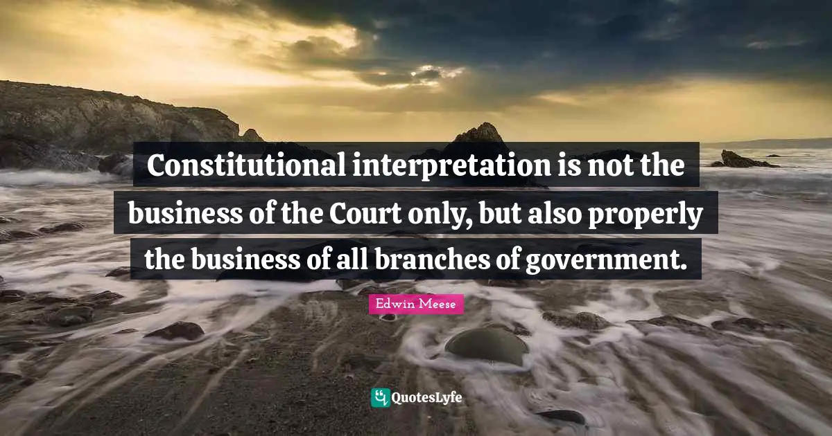 Branches Of Government Quotes: "Constitutional interpretation is not the business of the Court only, but also properly the business of all branches of government."