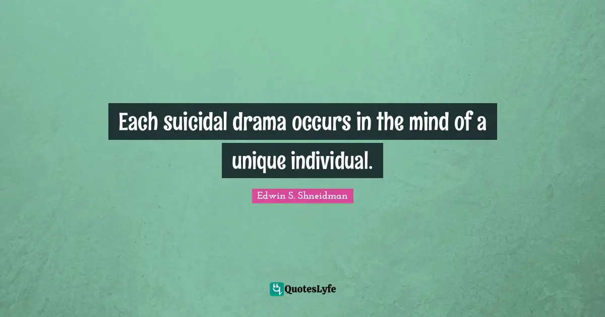 Each suicidal drama occurs in the mind of a unique individual.