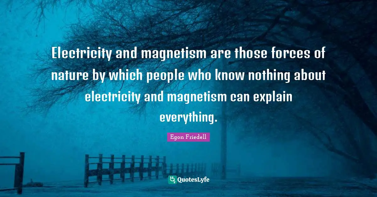 Electricity and magnetism are those forces of nature by which people who know nothing about electricity and magnetism can explain everything.