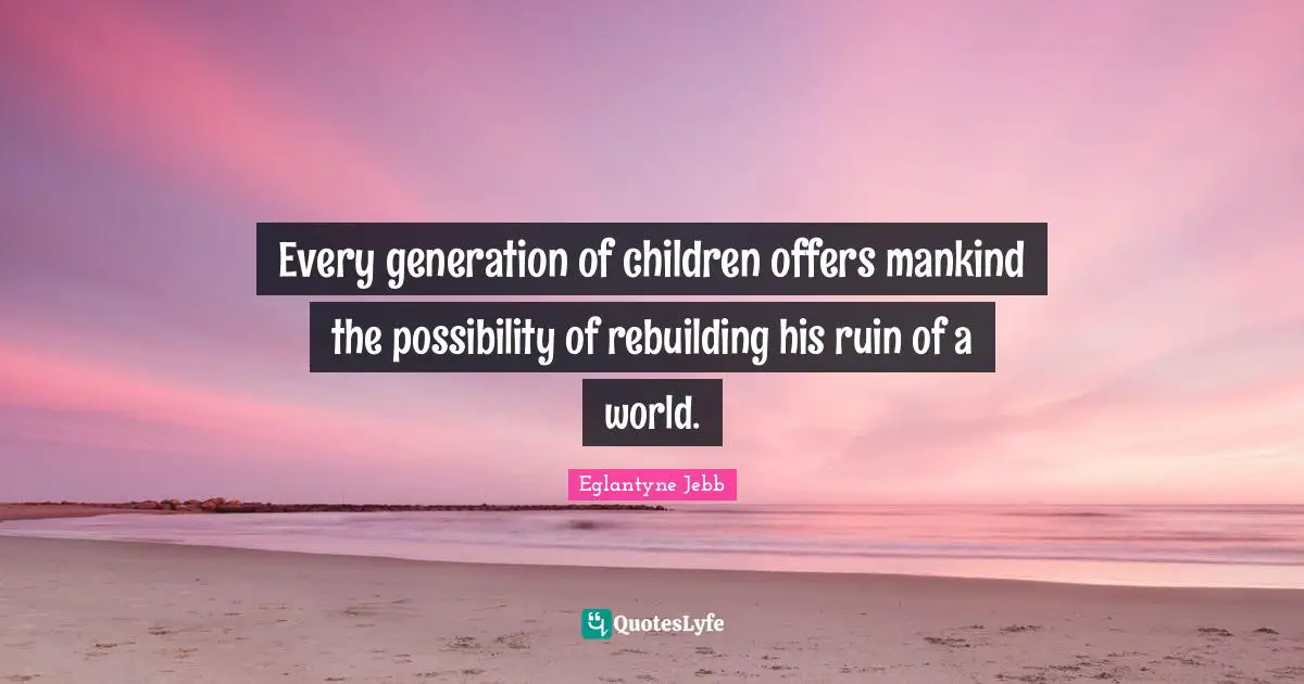 Eglantyne Jebb Quotes: Every generation of children offers mankind the possibility of rebuilding his ruin of a world.