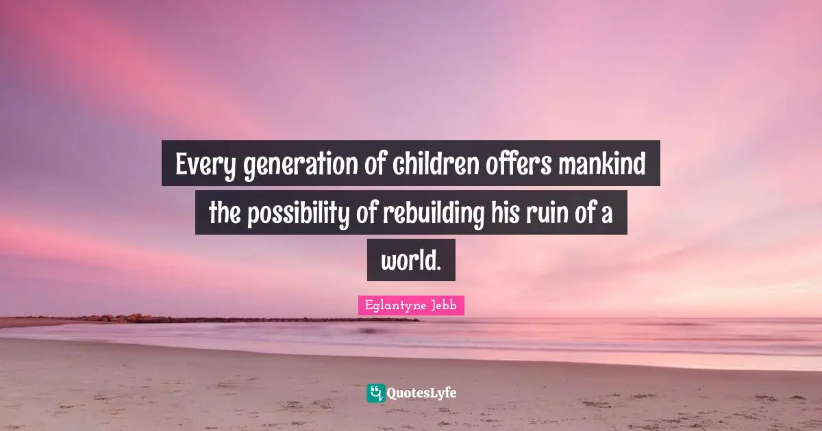 Rebuilding Quotes: "Every generation of children offers mankind the possibility of rebuilding his ruin of a world."