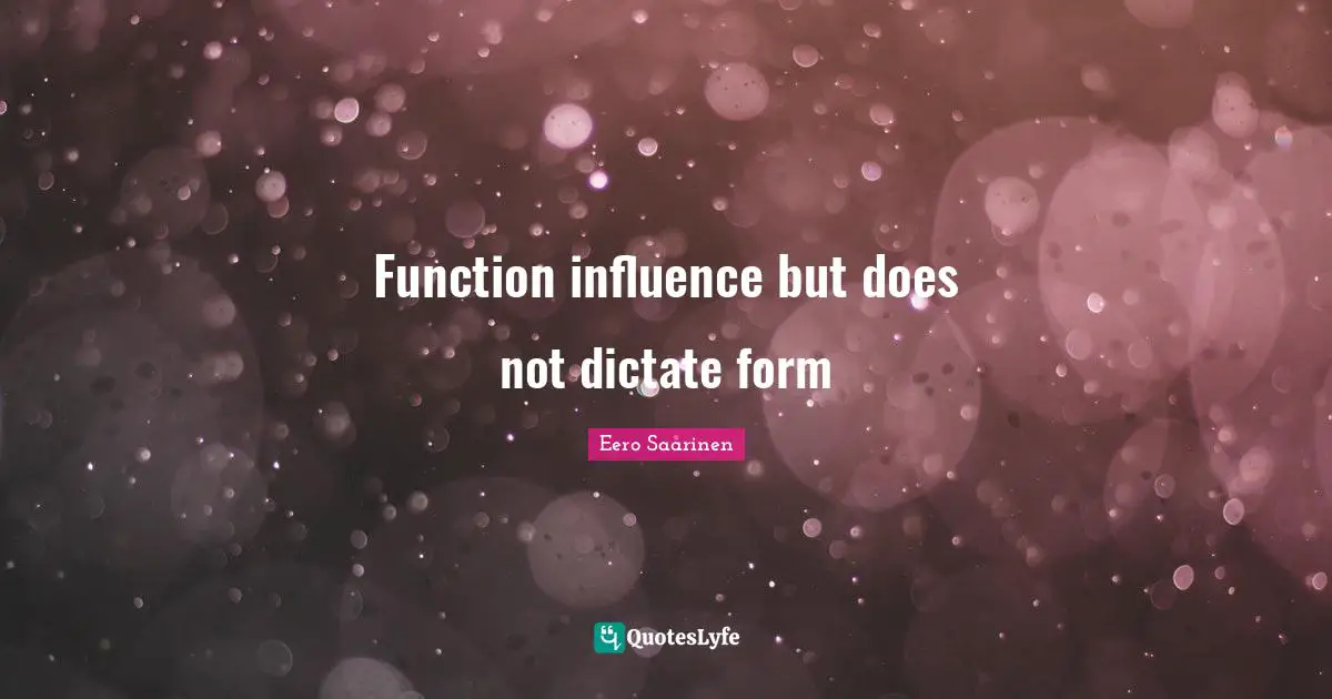 Function Quotes: "Function influence but does not dictate form"
