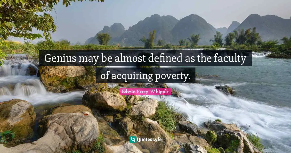 Genius may be almost defined as the faculty of acquiring poverty.