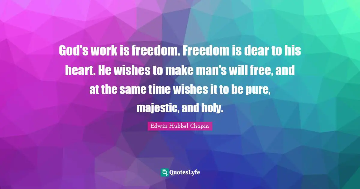 God's work is freedom. Freedom is dear to his heart. He wishes to make man's will free, and at the same time wishes it to be pure, majestic, and holy.