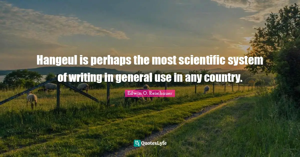 Hangeul is perhaps the most scientific system of writing in general use in any country.