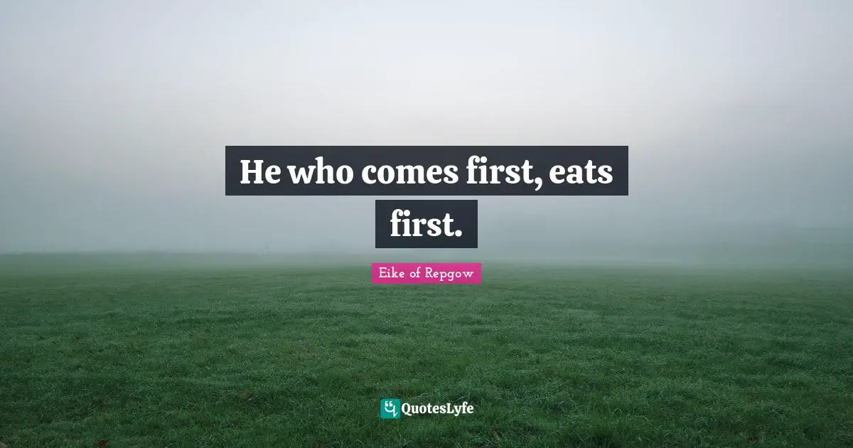 He who comes first, eats first.