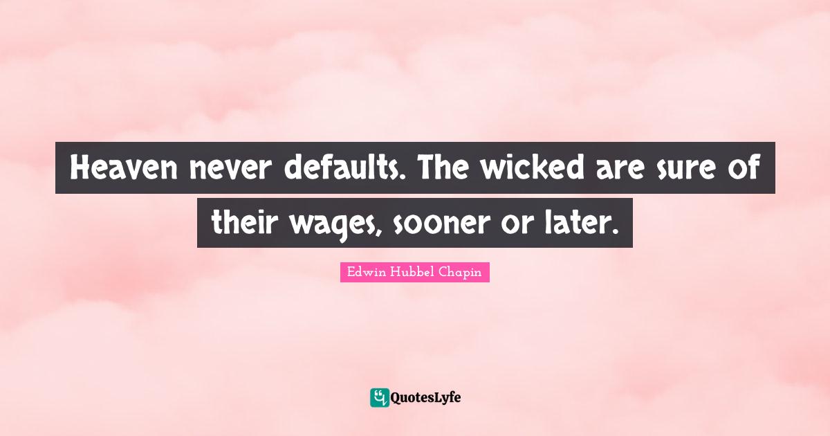 Sooner Or Later Quotes: "Heaven never defaults. The wicked are sure of their wages, sooner or later."