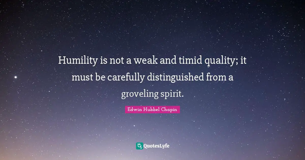 Humility is not a weak and timid quality; it must be carefully distinguished from a groveling spirit.
