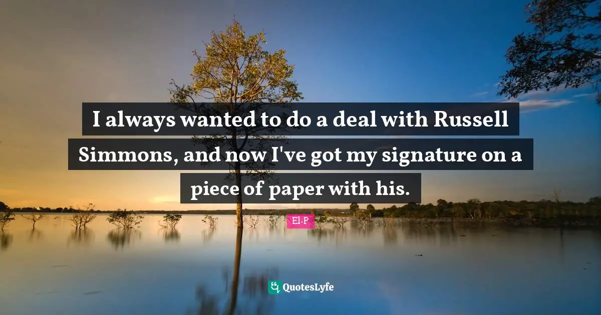 I always wanted to do a deal with Russell Simmons, and now I've got my signature on a piece of paper with his.