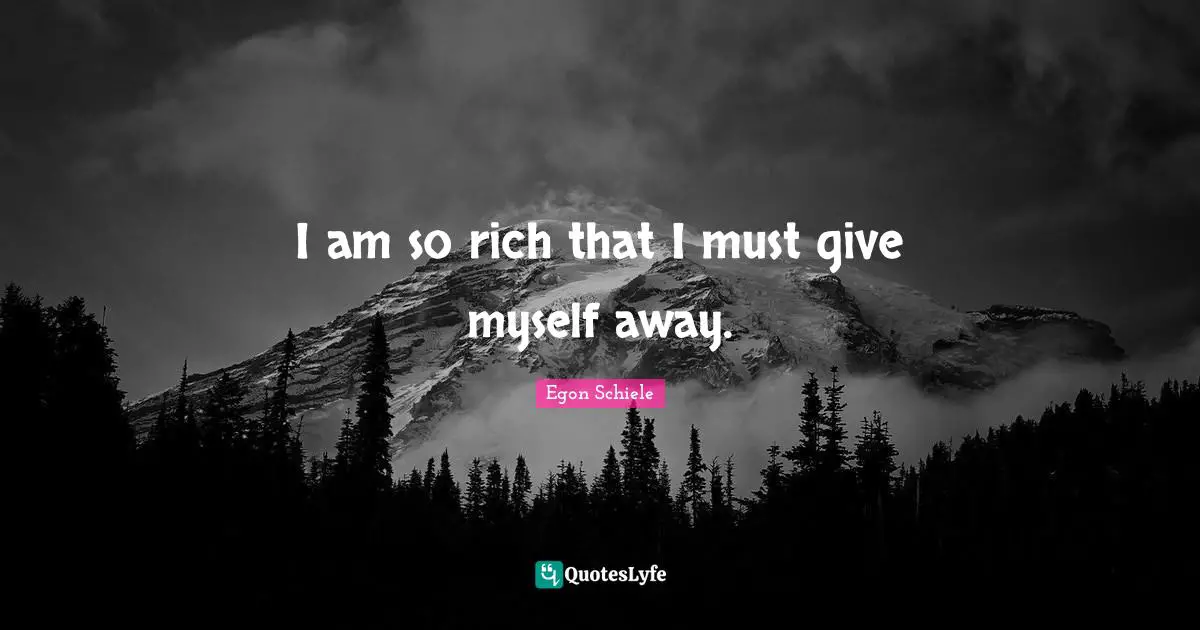 I am so rich that I must give myself away.