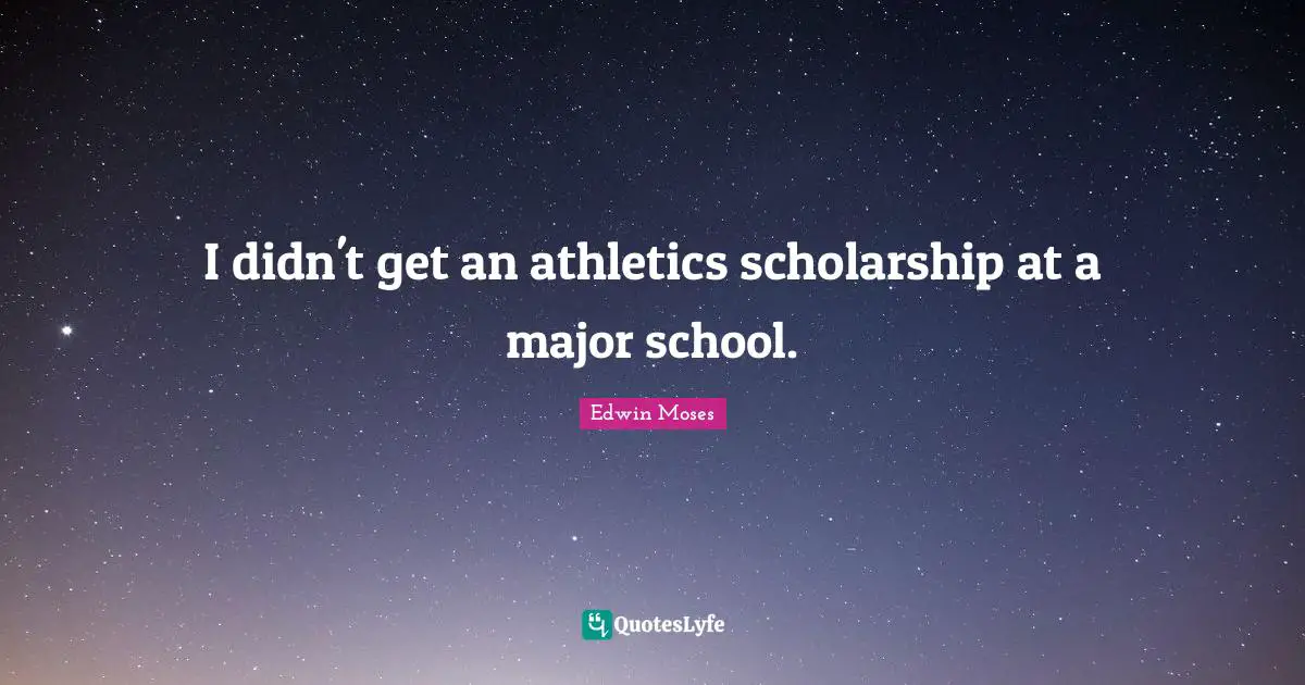 I didn't get an athletics scholarship at a major school.