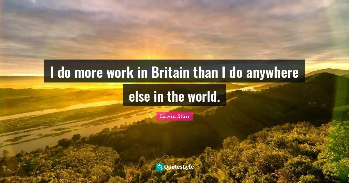 I do more work in Britain than I do anywhere else in the world.