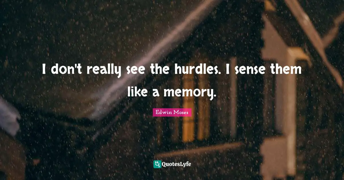 Hurdle Quotes: "I don't really see the hurdles. I sense them like a memory."