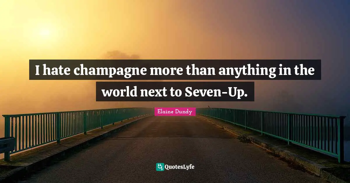 I hate champagne more than anything in the world next to Seven-Up.