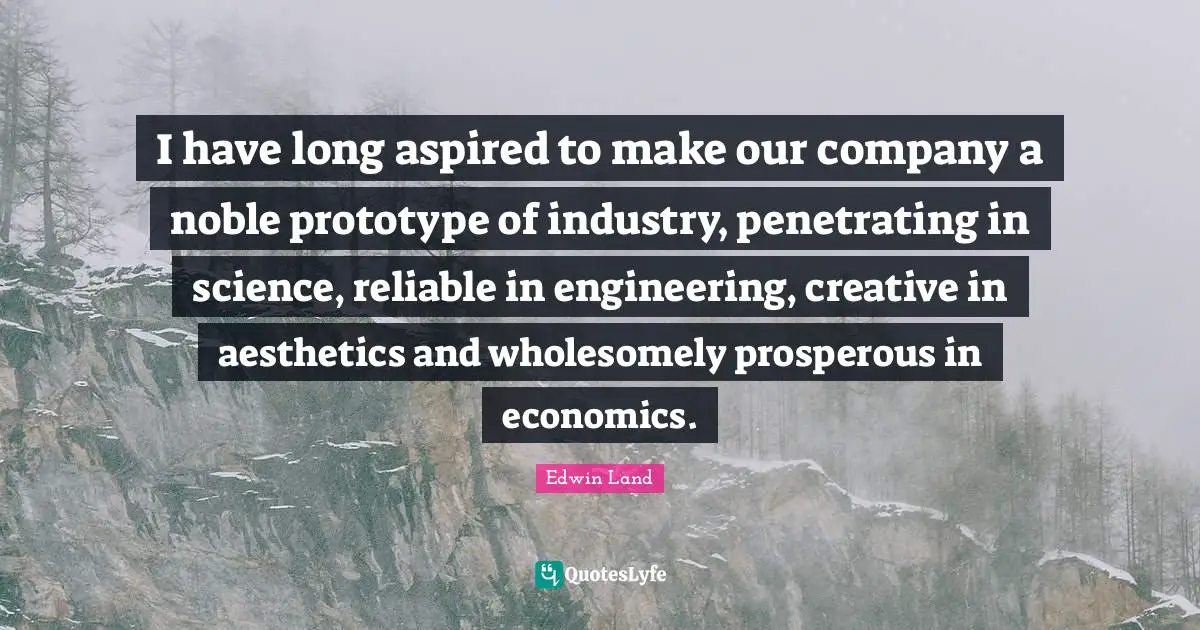 Aesthetics Quotes: "I have long aspired to make our company a noble prototype of industry, penetrating in science, reliable in engineering, creative in aesthetics and wholesomely prosperous in economics."