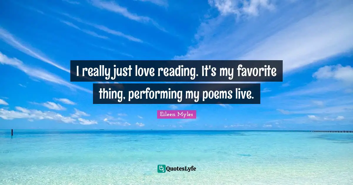 I really just love reading. It's my favorite thing, performing my poems live.