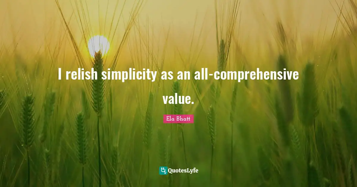 I relish simplicity as an all-comprehensive value.