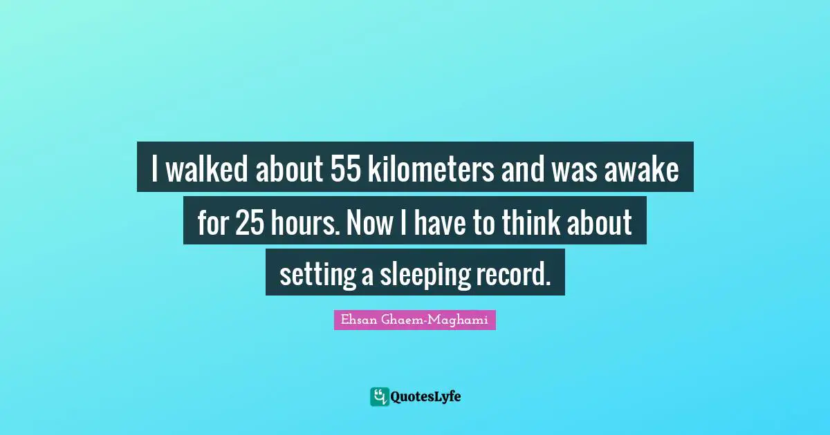 I walked about 55 kilometers and was awake for 25 hours. Now I have to think about setting a sleeping record.