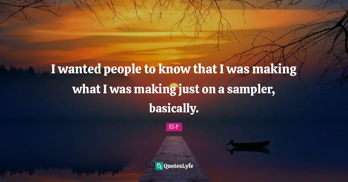 I wanted people to know that I was making what I was making just on a sampler, basically.