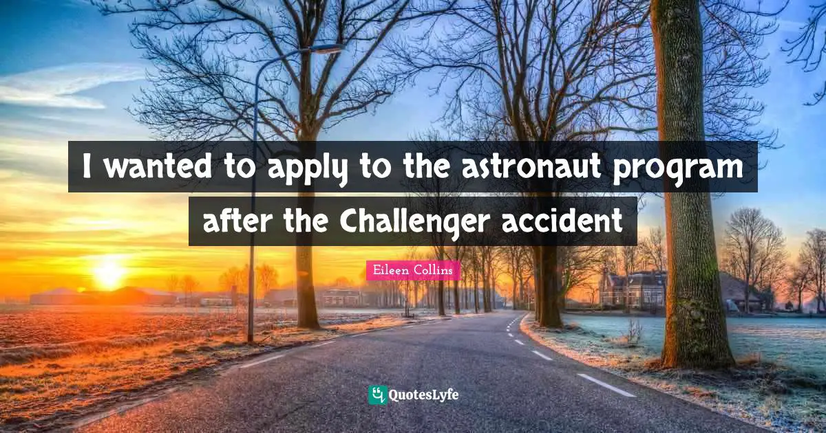 I wanted to apply to the astronaut program after the Challenger accident