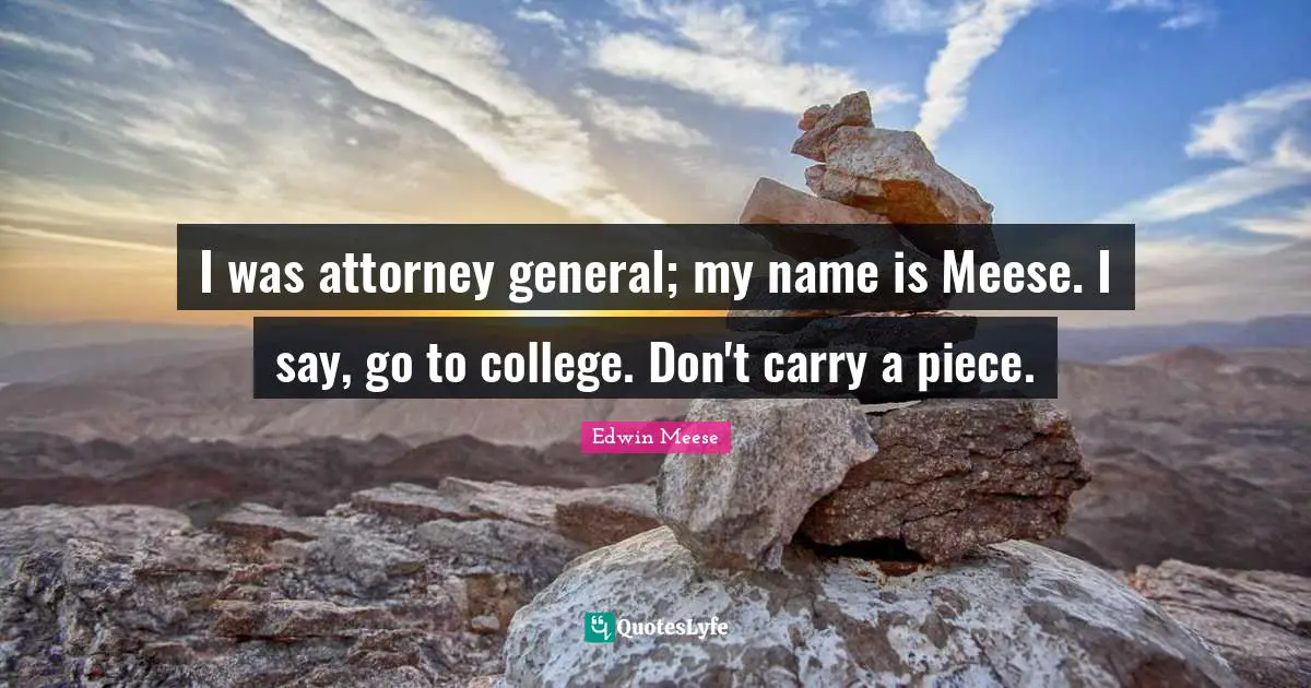 Attorney Quotes: "I was attorney general; my name is Meese. I say, go to college. Don't carry a piece."
