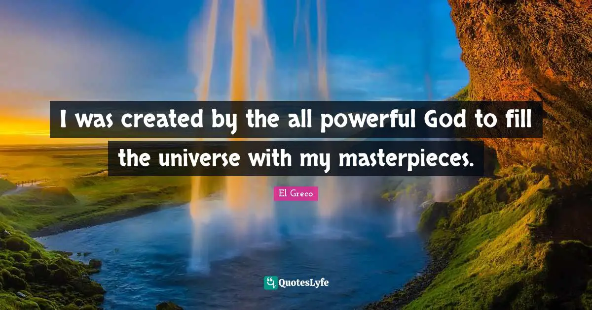 I was created by the all powerful God to fill the universe with my masterpieces.