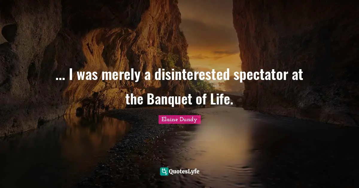 Spectators Quotes: "... I was merely a disinterested spectator at the Banquet of Life."