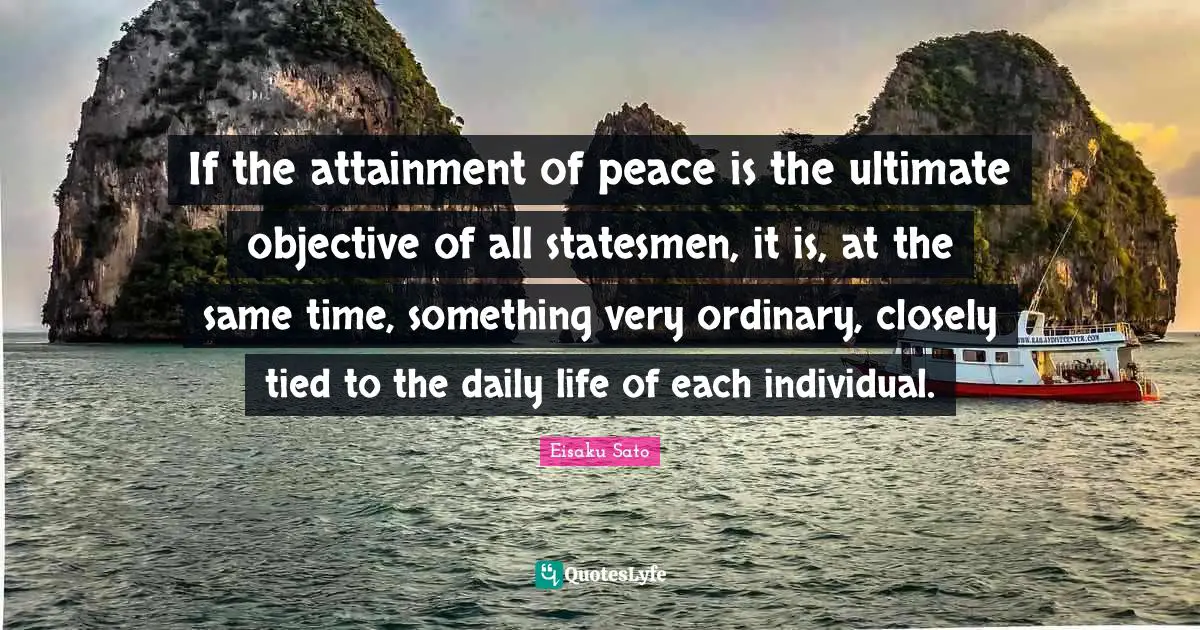 If the attainment of peace is the ultimate objective of all statesmen, it is, at the same time, something very ordinary, closely tied to the daily life of each individual.