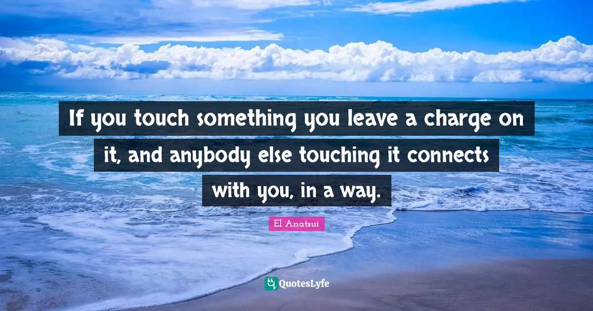 If you touch something you leave a charge on it, and anybody else touching it connects with you, in a way.