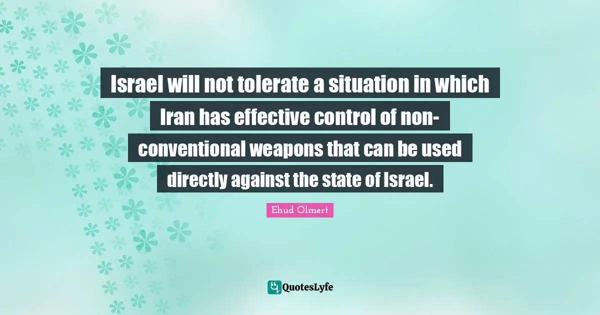 Israel will not tolerate a situation in which Iran has effective control of non-conventional weapons that can be used directly against the state of Israel.