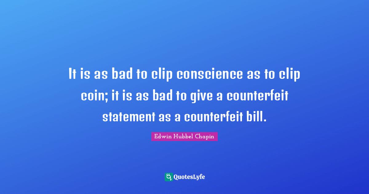 It is as bad to clip conscience as to clip coin; it is as bad to give a counterfeit statement as a counterfeit bill.