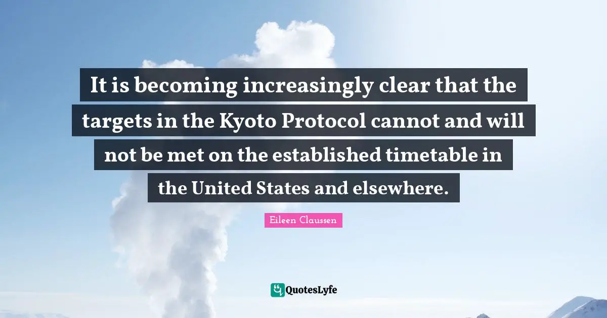 It is becoming increasingly clear that the targets in the Kyoto Protocol cannot and will not be met on the established timetable in the United States and elsewhere.