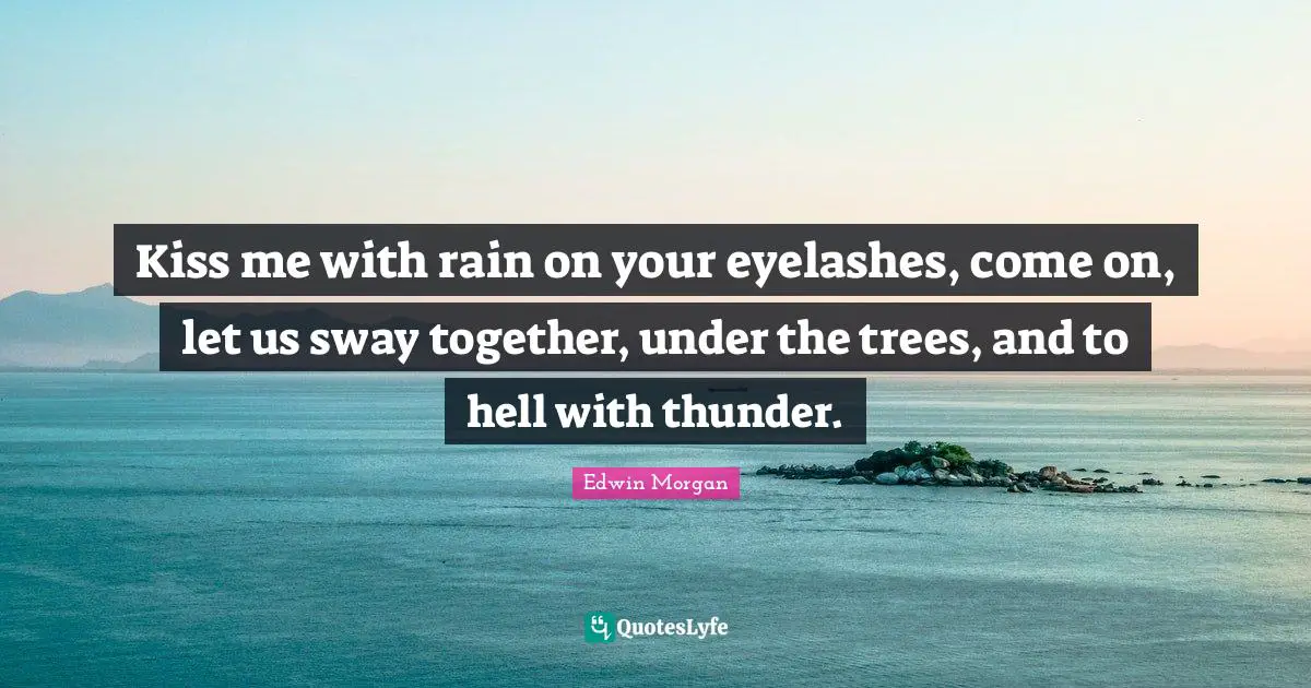 Thunder Quotes: "Kiss me with rain on your eyelashes, come on, let us sway together, under the trees, and to hell with thunder."