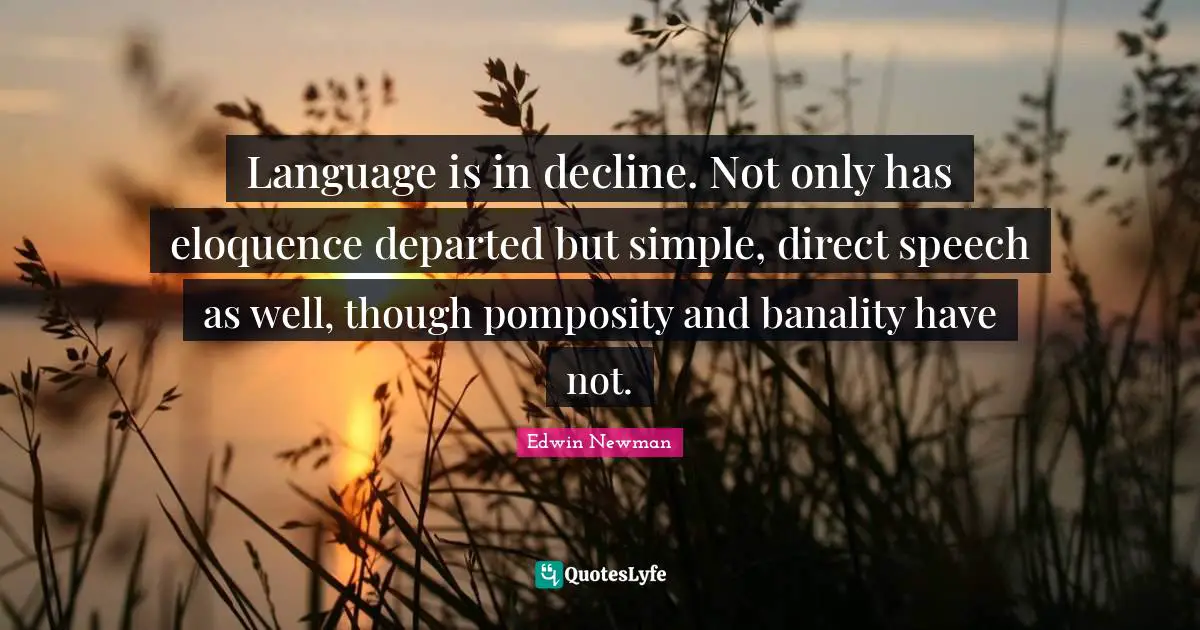 Language is in decline. Not only has eloquence departed but simple, direct speech as well, though pomposity and banality have not.