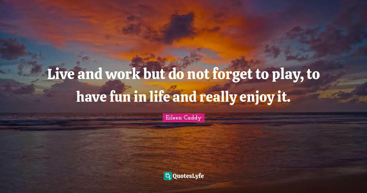 Play Quotes: "Live and work but do not forget to play, to have fun in life and really enjoy it."