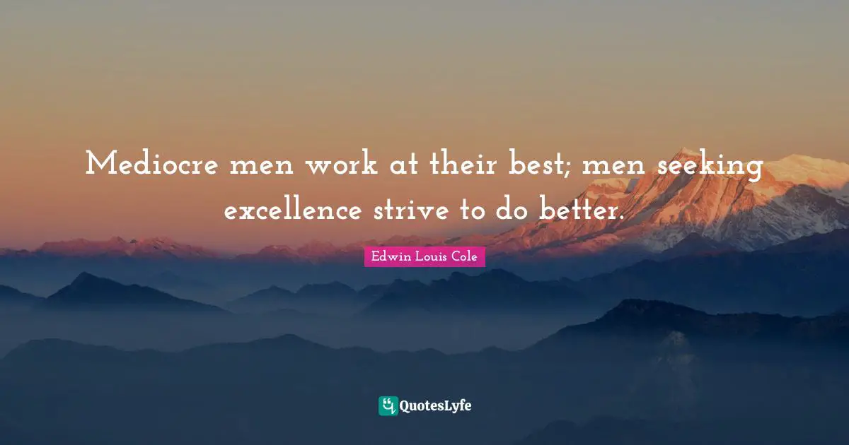 Edwin Louis Cole Quotes: "Mediocre men work at their best; men seeking excellence strive to do better."