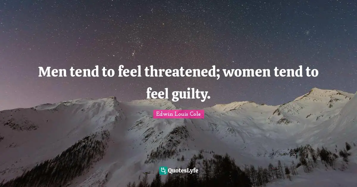 Men tend to feel threatened; women tend to feel guilty.