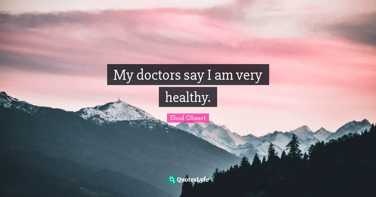 My doctors say I am very healthy.