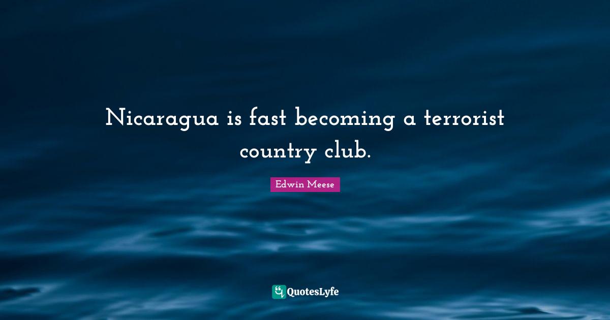 Edwin Meese Quotes: "Nicaragua is fast becoming a terrorist country club."