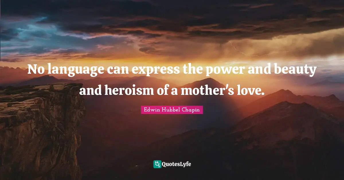 Mothers Day Quotes: "No language can express the power and beauty and heroism of a mother's love."