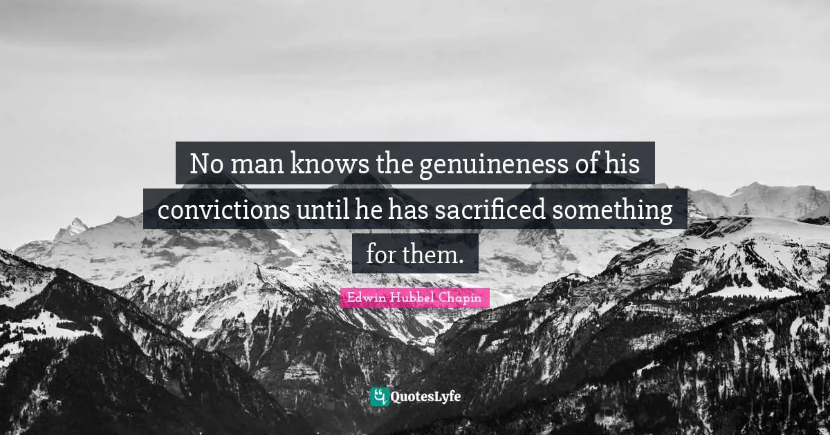 No man knows the genuineness of his convictions until he has sacrificed something for them.