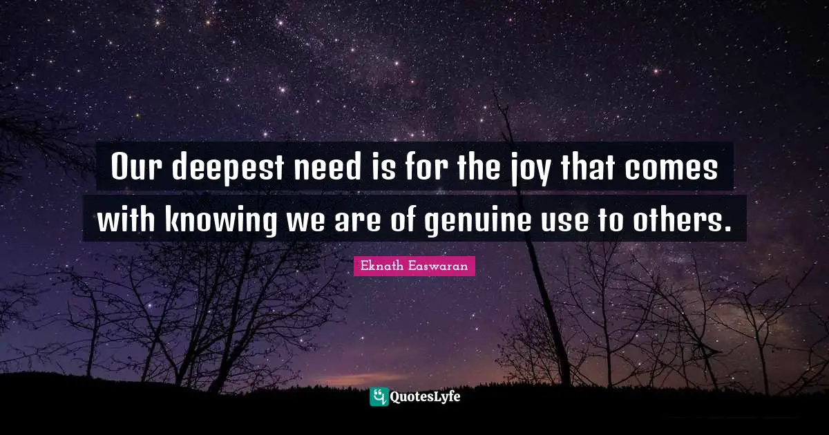 Eknath Easwaran Quotes: "Our deepest need is for the joy that comes with knowing we are of genuine use to others."