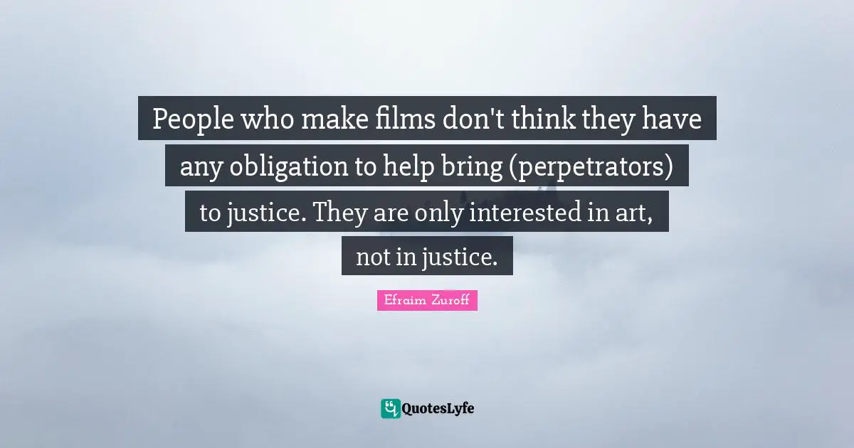 People who make films don't think they have any obligation to help bring (perpetrators) to justice. They are only interested in art, not in justice.