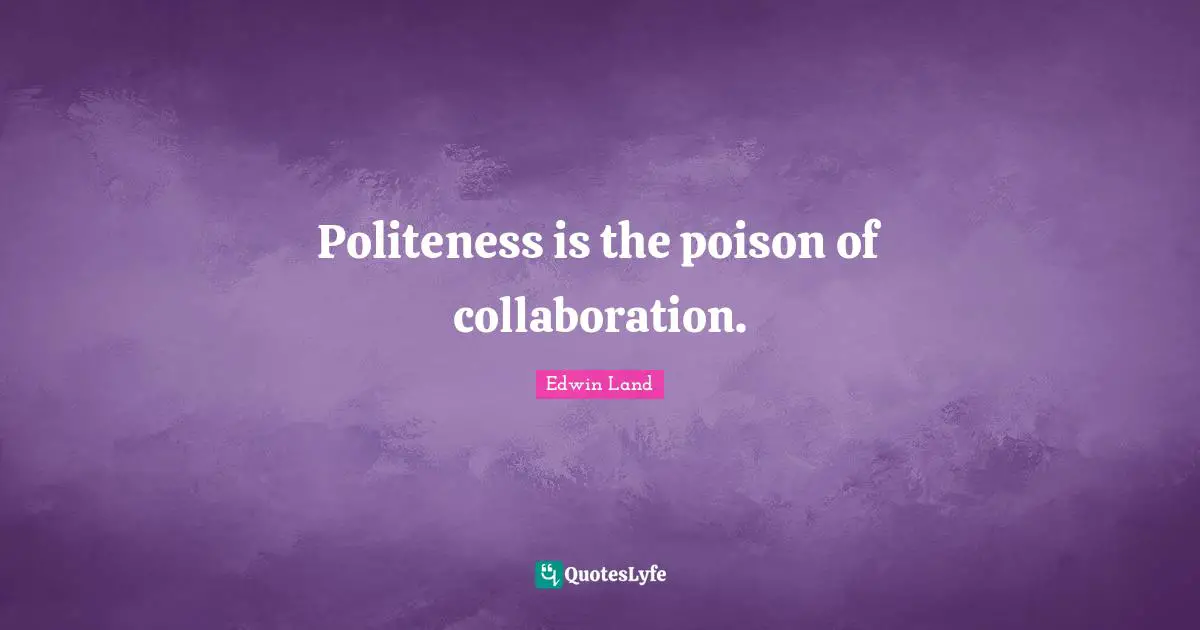 Edwin Land Quotes: "Politeness is the poison of collaboration."