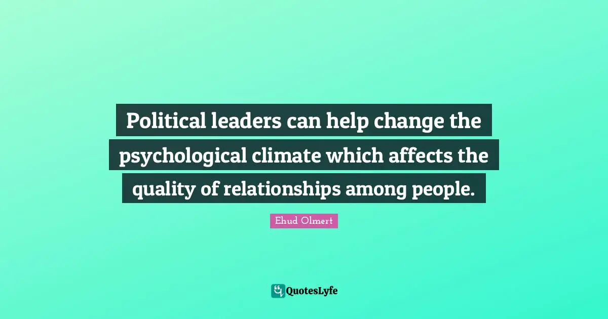Political leaders can help change the psychological climate which affects the quality of relationships among people.