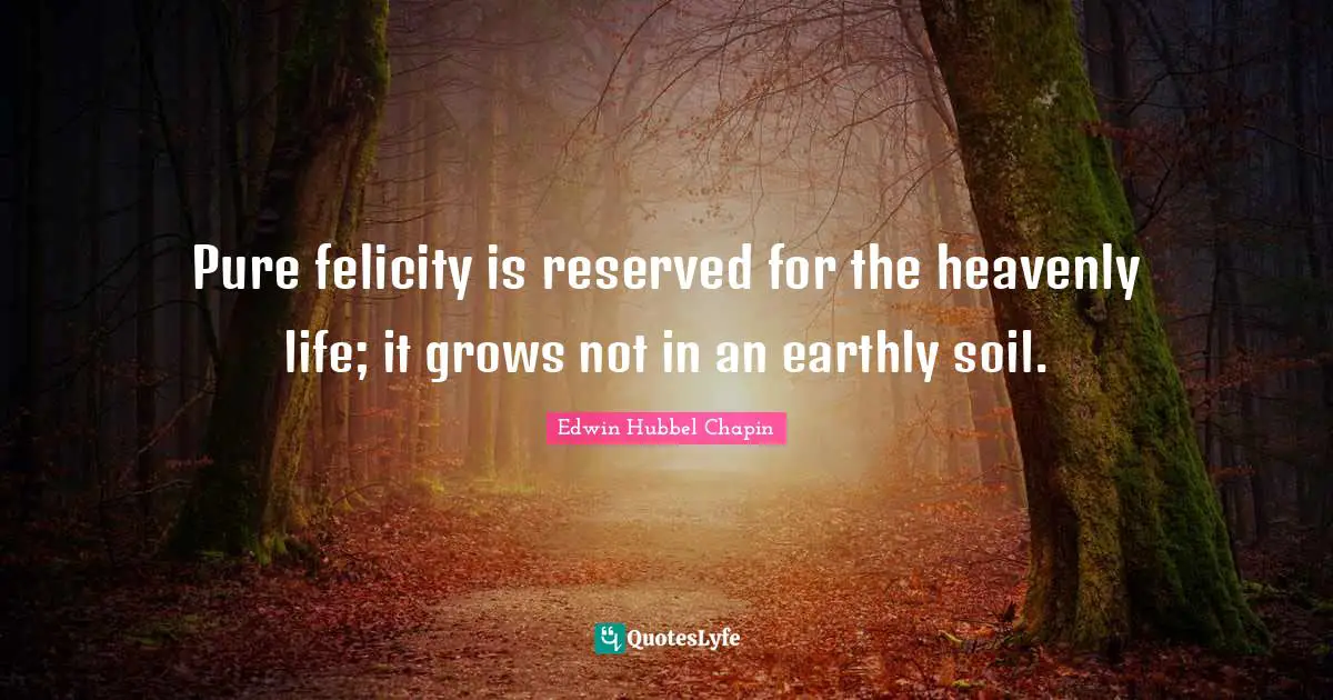 Felicity Quotes: "Pure felicity is reserved for the heavenly life; it grows not in an earthly soil."