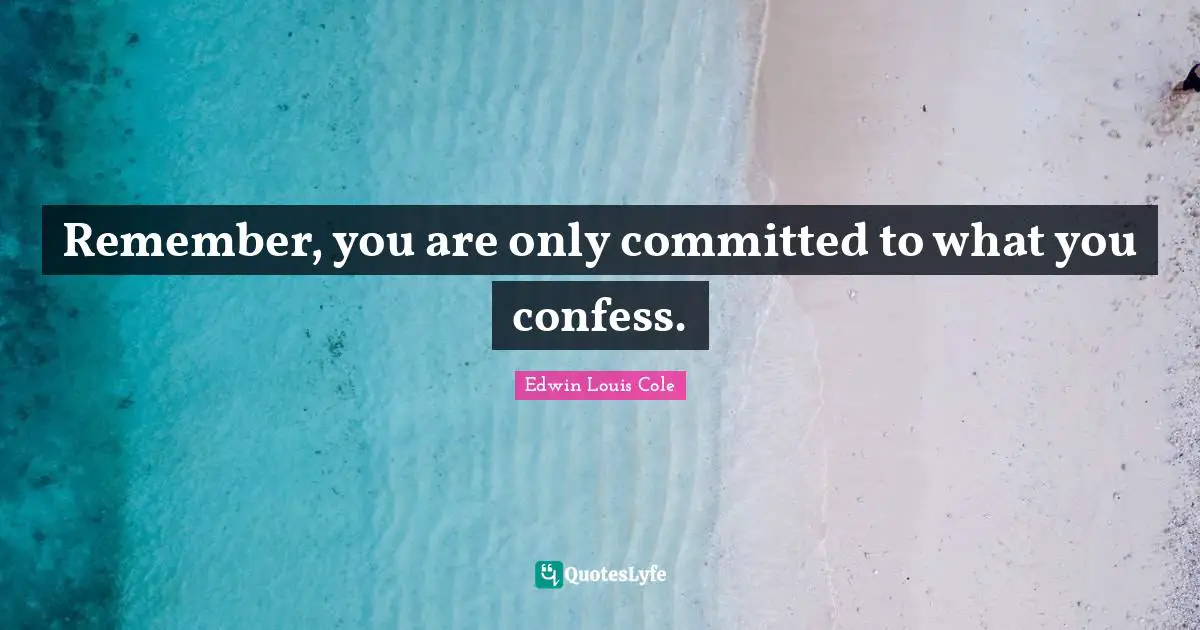 Edwin Louis Cole Quotes: "Remember, you are only committed to what you confess."