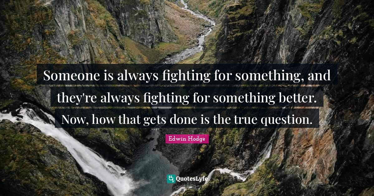 Someone is always fighting for something, and they're always fighting